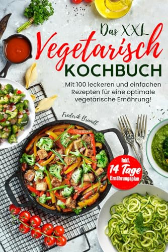 Das XXL Vegetarisch Kochbuch: Mit 100 leckeren und einfachen Rezepten für eine optimale vegetarische Ernährung! Inkl. 14 Tage Ernährungsplan