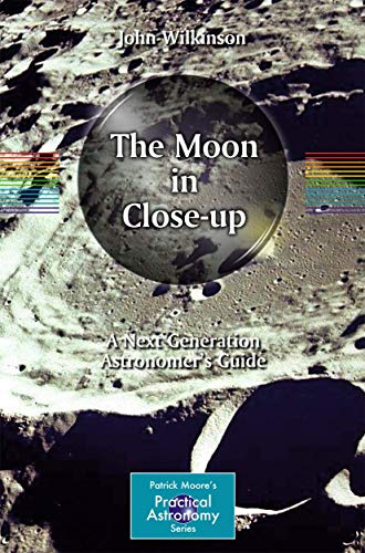 The Moon in Close-up: A Next Generation Astronomer's Guide (Patrick Moore's Practical Astronomy Series)