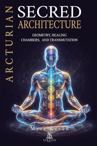 Arcturian Sacred Architecture: Geometry, Healing Chambers, and Transmutation: A Practical Guide to Energy Healing, Spiritual Protection, and Inner Temple Construction