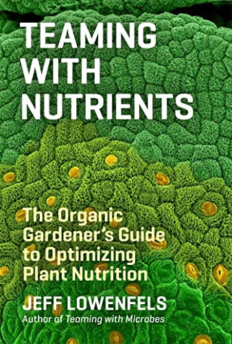 Teaming with Nutrients: The Organic Gardeners Guide to Optimising Plant Nutritition: The Organic Gardener’s Guide to Optimizing Plant Nutrition
