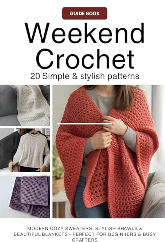 Weekend Crochet 20 Simple & Stylish Patterns:: Modern Cozy Sweaters, Stylish Shawls & Beautiful Blankets – Perfect for Beginners & Busy Crafters