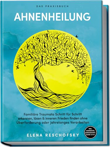 Ahnenheilung – Das Praxisbuch: Familiäre Traumata Schritt für Schritt erkennen, lösen & inneren Frieden finden ohne Überforderung oder jahrelanges Verarbeiten – inkl. Workbook, Genogramm-Guide u.v.m.