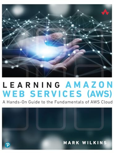 Learning Amazon Web Services (AWS): A Hands-On Guide to the Fundamentals of AWS Cloud