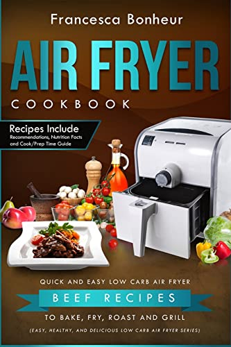 Air Fryer Cookbook: Quick and Easy Low Carb Air Fryer Beef Recipes to Bake, Fry, Roast and Grill: Volume 6 (Easy, Healthy and Delicious Low Carb Air Fryer Series Book)