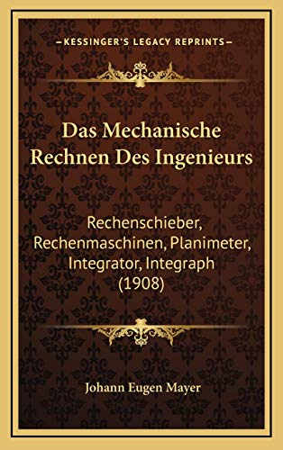 Das Mechanische Rechnen Des Ingenieurs: Rechenschieber, Rechenmaschinen, Planimeter, Integrator, Integraph (1908)