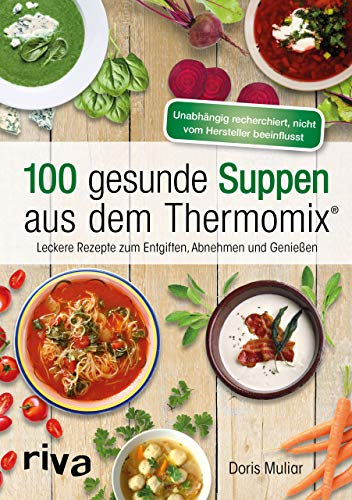 100 gesunde Suppen aus dem Thermomix®: Leckere Rezepte zum Entgiften, Abnehmen und Genießen (Rezepte für den Thermomix, Band 6)