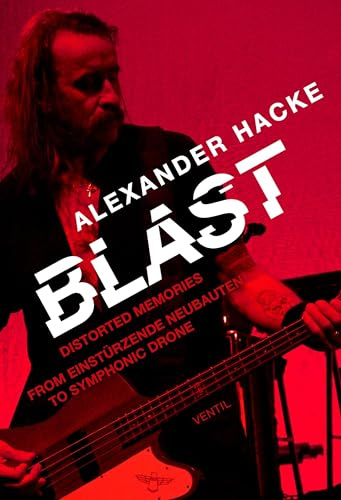Blast: Distorted Memories - From Einstürzende Neubauten to Symphonic Drone