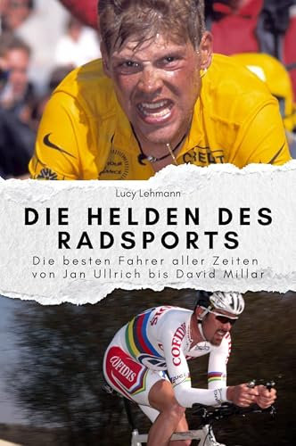 Die Helden des Radsports - Das perfekte Geschenk für Männer und Frauen zu Weihnachten und Geburtstag: Die besten Fahrer aller Zeiten von Jan Ullrich bis David Millar