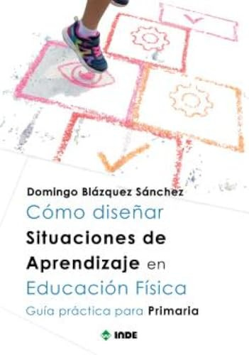 CÓMO DISEÑAR SITUACIONES DE APRENDIZAJE EN EDUCACIÓN FÍSICA: Guía práctica para Primaria
