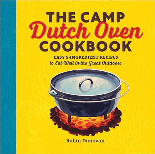 Camp Dutch Oven Cookbook: Easy 5-Ingredient Recipes to Eat Well in the Great Outdoors