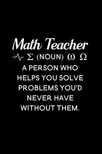 Math Teacher (noun) a person who helps you solve problems you'd never have without them: Blank Lined Journal Notebook, 6 x 9, Math Teacher journal, ... for Math Teachers, Math Teacher Gifts