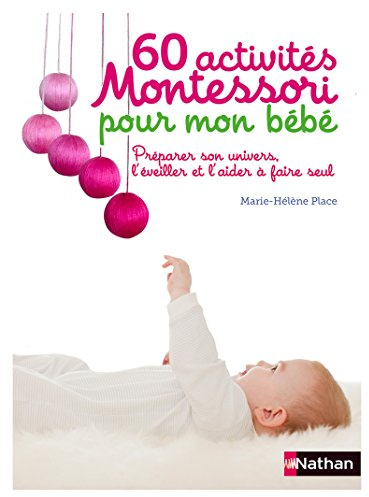 60 activites Montessori pour mon bebe: Préparer son univers, l'éveiller et l'aider à faire seul