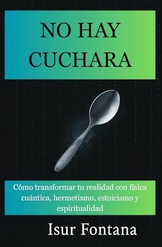 No hay cuchara: Cómo transformar tu realidad con física cuántica, hermetismo, estoicismo y espiritualidad