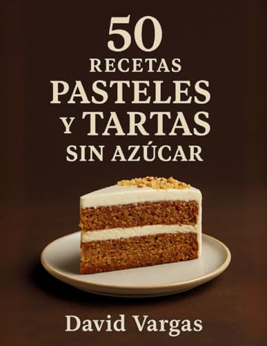 50 Recetas de Pasteles y Tartas Sin Azúcar: Deliciosas ideas saludables para disfrutar sin culpa