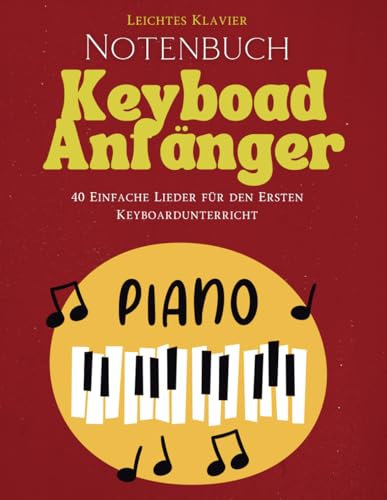Notenbuch Keyboard Anfänger: 40 Einfache Lieder für den Ersten Keyboardunterricht