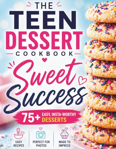 SWEET SUCCESS: The Dessert Cookbook For Teens: 75+ Easy & Insta-Worthy Dessert Recipes For Cakes, Cookies & Treats (Real-Life Eats Series)