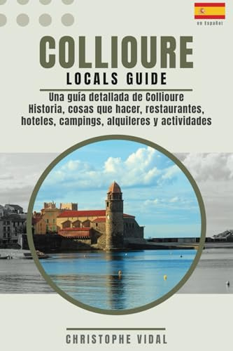Una guía detallada de Collioure - Historia, cosas que hacer, restaurantes, hoteles, campings, alquileres y actividades: En color - más de 200 páginas ... en los Pirineos Orientales de Francia