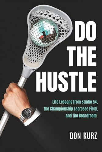 Do the Hustle: Life Lessons from Studio 54, the Championship Lacrosse Field, and the Boardroom