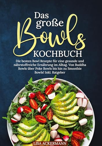 Das große Bowls Kochbuch: Die besten Bowl Rezepte für eine gesunde und nährstoffreiche Ernährung im Alltag. Von Buddha Bowls über Poke Bowls bis hin zu Smoothie Bowls! Inkl. Ratgeber