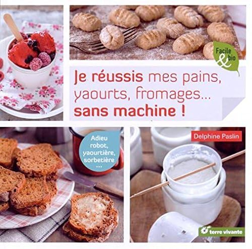 Je réussis mes pains, yaourts, fromages... sans machine