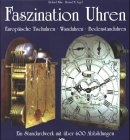 Faszination Uhren - Europäische Tischuhren. Wanduhren. Bodenstanduhren. Ein Standardwerk