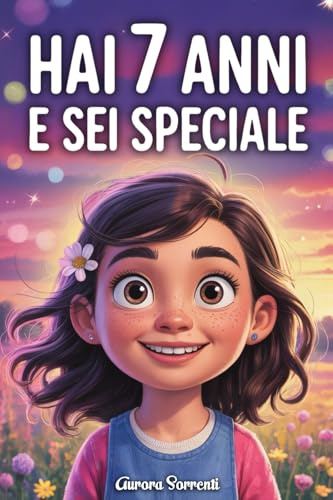 HAI 7 ANNI E SEI SPECIALE: Storie ispiratrici su Coraggio, Amicizia, Autostima e Fiducia in Sé Stesse. Un Regalo per Bambine di 7 anni che vogliono sentirsi capite e valorizzate