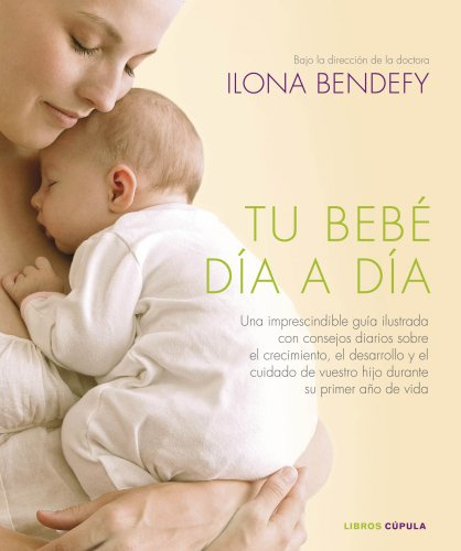 Tu bebé día a día: Una imprescindible guía ilustrada con consejos diarios sobre el crecimiento, el desarrollo y el cuidado de vuestro hijo durante su primer año de vida (Padres e hijos)