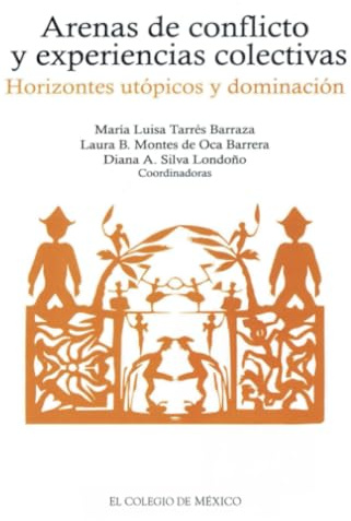 Arenas de conflicto y experiencias colectivas: horizontes utópicos y dominación