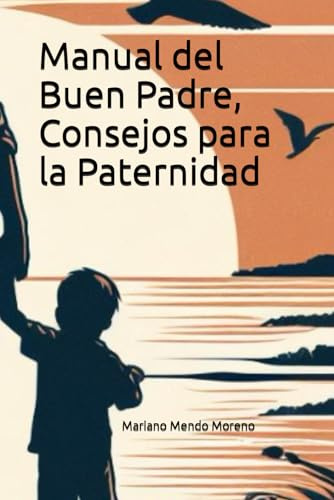 Manual del Buen Padre Consejos para la Paternidad: Guía para Fortalecer Vínculos y Crecer Juntos