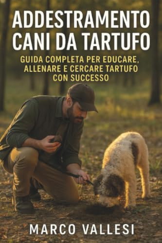 Addestramento Cani da Tartufo Guida Completa per Educare, Allenare e Cercare Tartufo con Successo