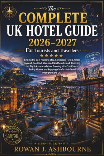 The Complete UK Hotel Guide 2026 - 2027 For Tourists and Travellers: Finding the Best Places to Stay, Comparing Hotels Across England, Scotland, Wales and Northern Ireland, Choosing the Right