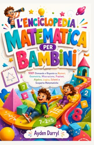 L'ENCICLOPEDIA MATEMATICA PER BAMBINI : 1001 Domande e Risposte su Numeri, Geometria, Misurazione, Frazioni, Algebra, Logica, Schemi e Scoperte Matematiche