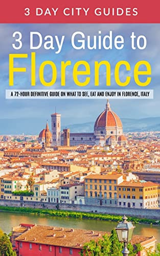 3 Day Guide to Florence: A 72-hour Definitive Guide on What to See, Eat and Enjoy in Florence, Italy (3 Day Travel Guides)