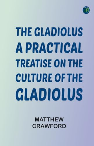 The Gladiolus: A Practical Treatise on the Culture of the Gladiolus