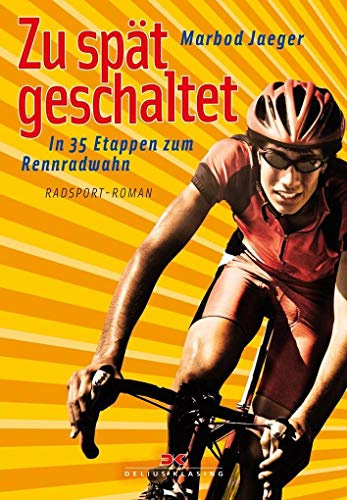 Zu spät geschaltet: In 35 Etappen zum Rennradwahn: In 35 Etappen zum Rennradwahn. Ein Radsport-Roman