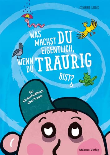Was machst du eigentlich, wenn du traurig bist?: Ein Kinderfachbuch über Trauer. Mit Fachteil und Methoden zur Trauerbewältigung bei Kindern ab 4. Bildergeschichte über Gefühle, Verlust und den Tod