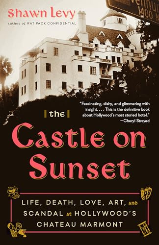 The Castle on Sunset: Life, Death, Love, Art, and Scandal at Hollywood's Chateau Marmont