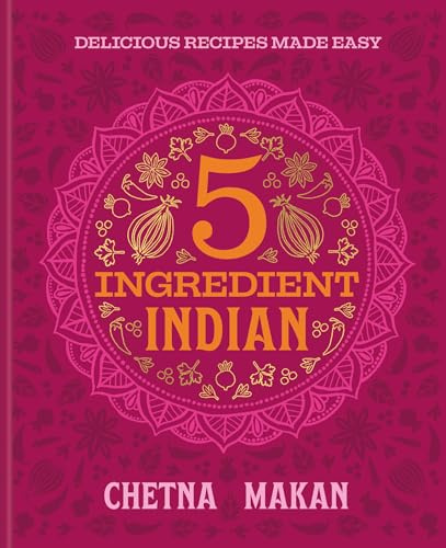 Chetna's 5-Ingredient Indian: Delicious Recipes Made Easy
