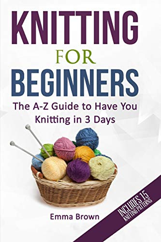 Knitting For Beginners: The A-Z Guide to Have You Knitting in 3 Days (Includes 15 Knitting Patterns): 1
