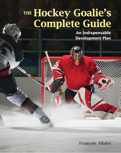 The Hockey Goalie's Complete Guide: An Essential Development Plan