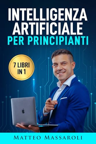 Intelligenza Artificiale per Principianti - 7 libri in 1: Crea il Vantaggio per il tuo Futuro - Dalla vita quotidiana al lavoro, come usare l’IA senza ... artificiale, blockchain e molto altro anco