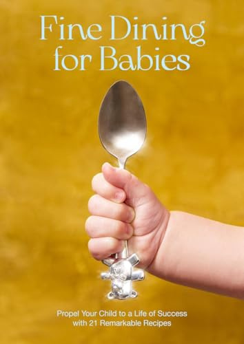 Fine Dining for Babies /anglais: Propel your Child to a Life of Success with 21 Remarkable Recipes