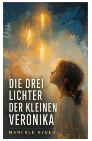 Die drei Lichter der kleinen Veronika: Ein deutsches Kunstmärchen von Kinderseele, christlicher Mystik und tröstender Seelenreise