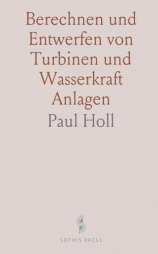 Berechnen und Entwerfen von Turbinen und Wasserkraft Anlagen: Mit Einer Anleitung zur Anwendung des Turbinenrechenschiebers