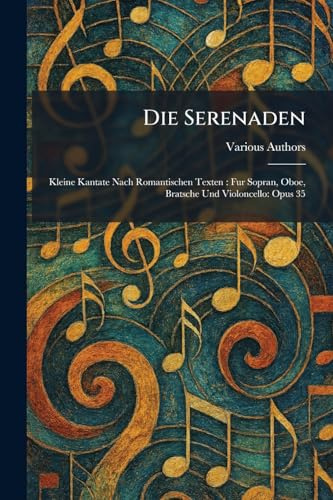 Die Serenaden: Kleine Kantate Nach Romantischen Texten: Fur Sopran, Oboe, Bratsche Und Violoncello: Opus 35