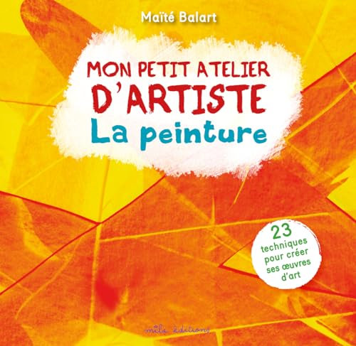 Mon atelier d'artiste - La peinture: 23 techniques pour créer ses oeuvres d'art
