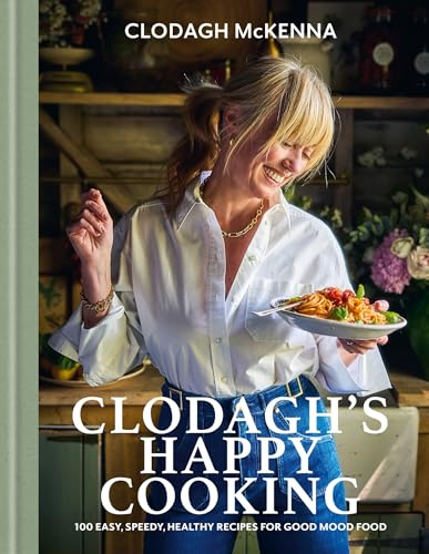 Clodagh's Happy Cooking: 100 Easy, Speedy, Healthy Recipes for Good Mood Food