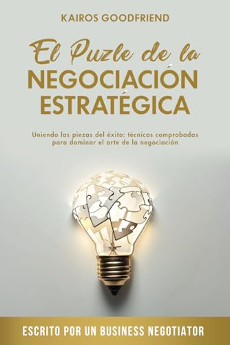 El Puzle de la Negociación Estratégica: Uniendo las piezas del éxito: técnicas comprobadas para dominar el arte de la negociación