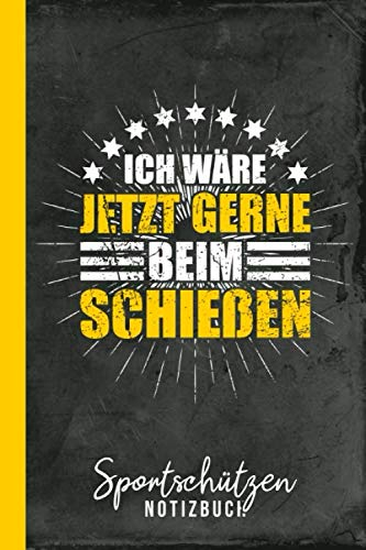 Sportschützen Notizbuch Ich wäre jetzt gerne beim Schießen: Sportschießen (Schießsport Zubehör, Band 1)