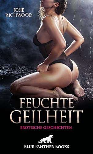 Feuchte Geilheit | 14 heiße erotische Geschichten: Wilde Lust und geile Triebe wollen gelebt werden ...